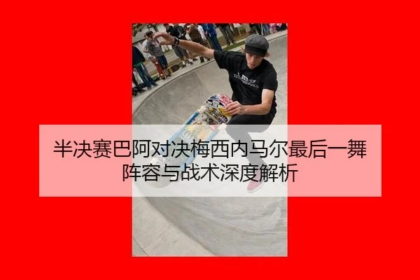 半决赛巴阿对决梅西内马尔最后一舞 阵容与战术深度解析