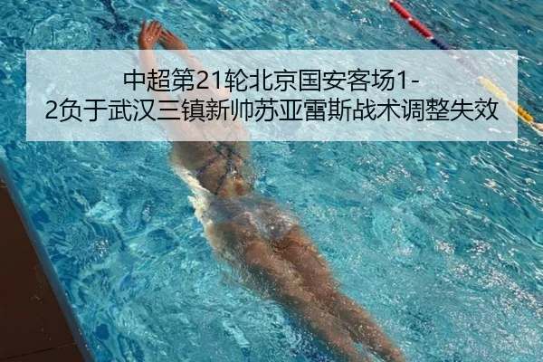 中超第21轮北京国安客场1-2负于武汉三镇新帅苏亚雷斯战术调整失效
